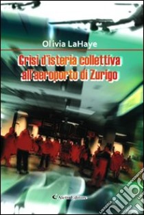 Crisi d'isteria collettiva all'aeroporto di Zurigo libro di LaHaye Olivia