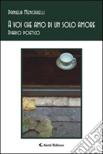 A voi che amo di un solo amore. Diario poetica libro di Mencarelli Daniela