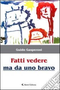 Fatti vedere ma da uno bravo libro di Gasperoni Guido