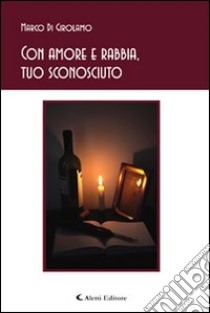 Con amore e rabbia, tuo sconosciuto libro di Di Girolamo Marco