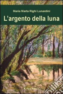 L'argento della luna libro di Righi Lunardini M. Marta