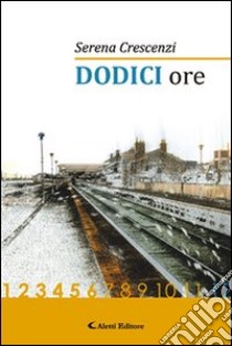 Dodici ore libro di Crescenzi Serena