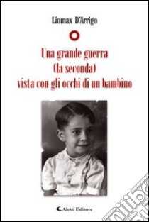 Una grande guerra (la seconda) vista con gli occhi di un bimbo libro di D'Arrigo Liomax