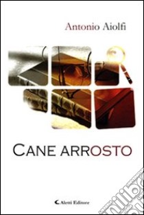 Cane arrosto libro di Aiolfi Antonio