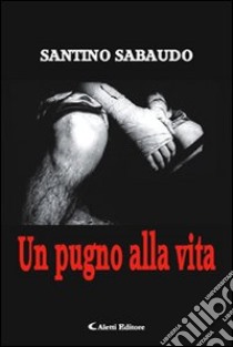 Un pugno alla vita libro di Sabaudo Santino