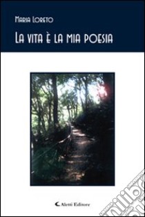 La vita è la mia poesia libro di Loreto Maria