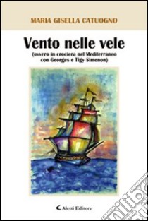 Vento nelle vele (ovvero in crociera nel Mediterraneo con Georges e Tigy Simenon) libro di Catuogno M. Gisella