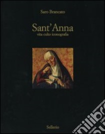 Sant'Anna. Vita culto inconografia. Ediz. illustrata libro di Brancato Saro