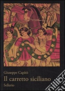 Il carretto siciliano. Ediz. illustrata libro di Capitò Giuseppe