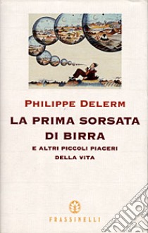 La prima sorsata di birra e altri piccoli piaceri della vita libro di Delerm Philippe