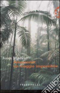 Amazzonia: un viaggio impossibile libro di Madrid Juan