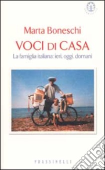 Voci di casa. La famiglia italiana: ieri, oggi, domani libro di Boneschi Marta