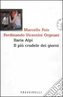 Ilaria Alpi. Il più crudele dei giorni libro di Fois Marcello - Vicentini Orgnani Ferdinando