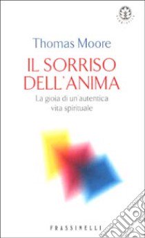 Il sorriso dell'anima. La gioia di un'autentica vita spirituale libro di Moore Thomas