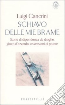 Schiavo delle mie brame. Storie di dipendenza da droghe, gioco d'azzardo, ossessioni di potere libro di Cancrini Luigi