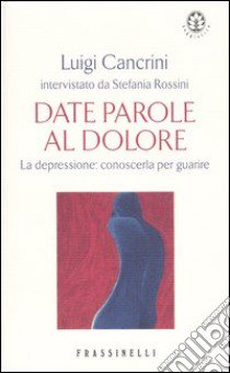 Date parole al dolore. La depressione: conoscerla per guarire libro di Cancrini Luigi - Cancrini Stefania