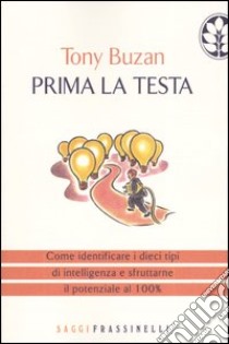 Prima la testa. Come identificare i dieci tipi di intelligenza e sfruttarne il potenziale al 100% libro di Buzan Tony