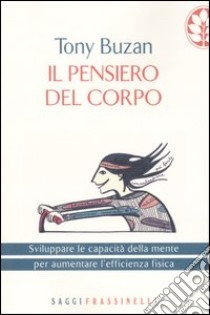 Il pensiero del corpo. Sviluppare le capacità della mente per aumentare l'efficienza fisica libro di Buzan Tony