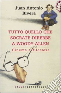 Tutto quello che Socrate direbbe a Woody Allen. Cinema e filosofia libro di Rivera Juan A.