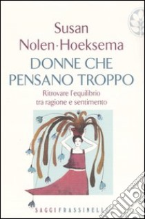 Donne che pensano troppo. Ritrovare l'equilibrio tra ragione e sentimento libro di Nolen-Hoeksema Susan