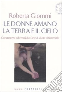 Le donne amano la terra e il cielo. Concretezza ed emotività: l'arte di vivere al femminile libro di Giommi Roberta