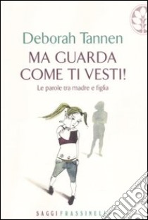 Ma guarda come ti vesti! Le parole tra madre e figlia libro di Tannen Deborah