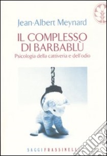 Il complesso di Barbablu. Psicologia della cattiveria e dell'odio libro di Meynard Jean-Albert