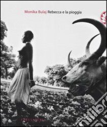 Rebecca e la pioggia. Viaggio tra i ciristiani del profondo Sudan libro di Bulaj Monika