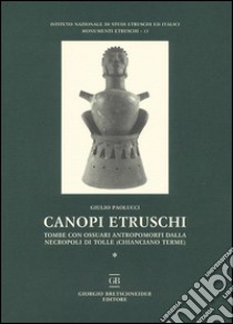 Canopi etruschi. Tombe con ossuari antropomorfi dalla necropoli di Tolle (Chianciano terme) libro di Paolucci Giulio