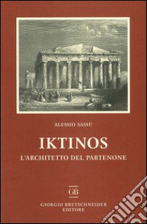 Iktinos. L'architetto del Partenone libro di Sassù Alessio