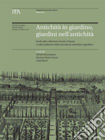 Antichità in giardino, giardini nell'antichità. Studi sulla collezione Giusti a Verona e sulla tradizione delle raccolte di antichità in giardino. Atti del Convegno libro di Buonopane A. (cur.); Sperti L. (cur.); Pilutti Namer M. (cur.)