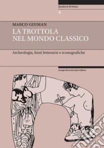 La trottola nel mondo classico. Archeologia, fonti letterarie e iconografiche libro di Giuman Marco