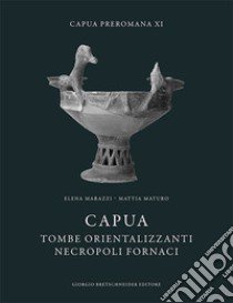 Capua. Tombe orientalizzanti. Necropoli fornaci libro di Marazzi Elena; Maturo Mattia