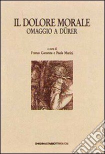 Il dolore morale. Omaggio a Dürer. Atti del Convegno (Bassano, 17 novembre 1990) libro di Garonna F. (cur.); Marini P. (cur.)