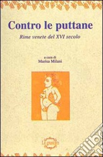 Contro le puttane. Rime venete del XVI secolo libro di Milani Marisa