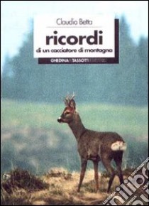 Ricordi di un cacciatore di montagna libro di Betta Claudio