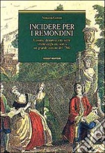 Incidere per i Remondini. Lavoro, denaro e vita nelle lettere degli incisori a un grande editore del '700 libro di Gosen Vittoria