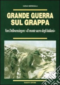 Grande guerra sul Grappa. Von Dellmensingen: il monte sacro degli italiani libro di Meregalli Carlo