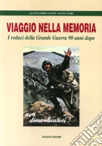 Viaggio nella memoria. I reduci della grande guerra 90 anni dopo libro di Vanni Alessandro; Pari Katia