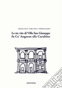 Le tre vite di Villa San Giuseppe fu Ca' Angaran alle Carubine libro di Zorzi Tommaso; Savio Andrea; Cazzolaro Gelindo