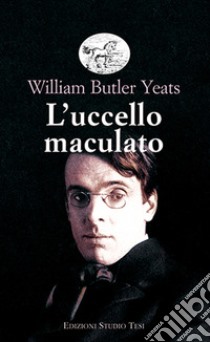 L'uccello maculato libro di Yeats William Butler; De Logu P. (cur.)