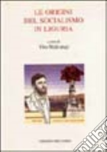 Le origini del socialismo in Liguria. Atti del Convegno (Camogli, 26-28 marzo 1992) libro di Malcangi V. (cur.)