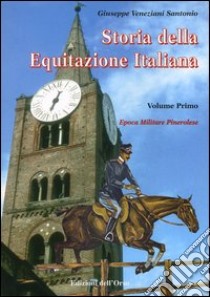 Storia dell'equitazione italiana. Vol. 1: Epoca militare pinerolese (1862-1943) libro di Veneziani Santonio Giuseppe