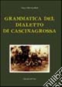 Grammatica del dialetto di Cascinagrossa libro di Castellani Franco E.