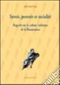 Savoir, pouvoir, et socialité. Regards sur la culture italienne de la Renaissance libro di Fiorato Adelin Charles