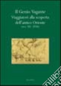 Il genio vagante. Viaggiatori alla scoperta dell'antico Oriente (secc. XII-XVIII) libro di Invernizzi A. (cur.)