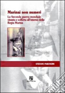 Marinai non numeri. La seconda guerra mondiale vissuta e sofferta all'interno della Regia Marina libro di Paronzini Stefano