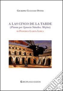 A las cinco de la tarde (pianto per Ignacio Sànchez Mejías) di Federico García Lorca. Ediz. italiana libro di Cucuccio Ottini Giuseppe