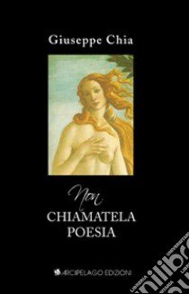 Non chiamatela poesia libro di Chia Giuseppe