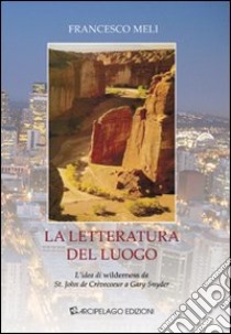 La letteratura del luogo. L'idea di wilderness da St. John de Crèvecoeur a Gary Snyder libro di Meli Francesco